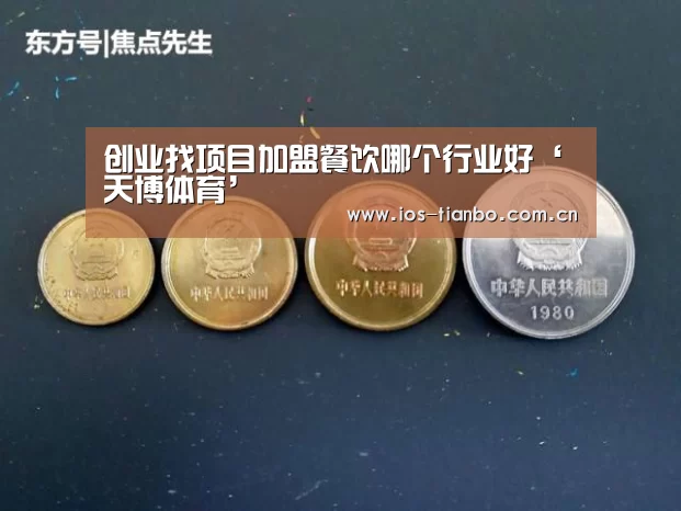 创业找项目加盟餐饮哪个行业好‘天博体育’(图1) 天博体育手机版