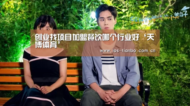 创业找项目加盟餐饮哪个行业好‘天博体育’(图3) 天博官网