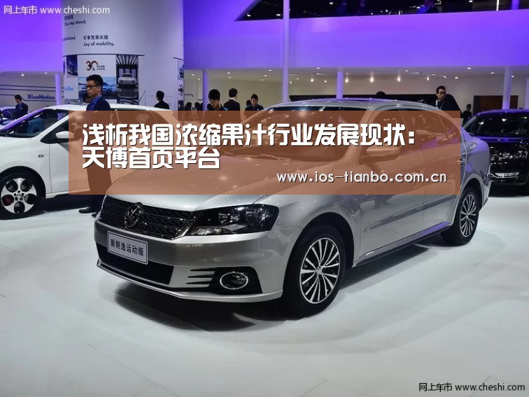 浅析我国浓缩果汁行业发展现状:天博首页平台(图1) 天博首页平台