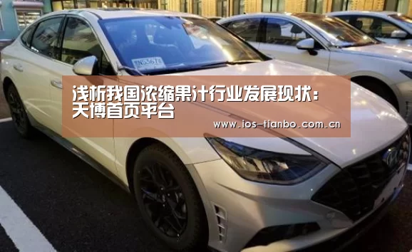 浅析我国浓缩果汁行业发展现状:天博首页平台(图2) 天博官网